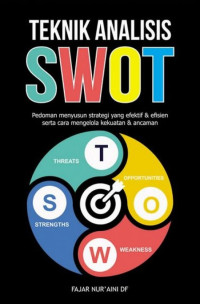 Teknik Analisis SWOT: pedoman menyusun strategi yang efektif & efisien serta cara mengelola kekuatan & ancaman