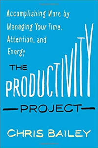 The Productivity Project : Accomplishing More By Managing Your Time, Attention, And Energy